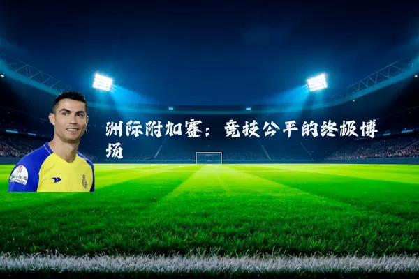 洲际附加赛：竞技公平的终极博弈场