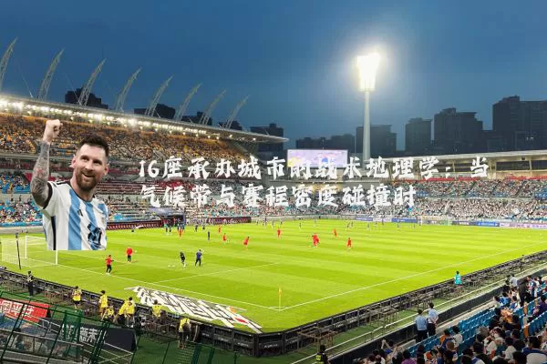 16座承办城市的战术地理学:当气候带与赛程密度碰撞时