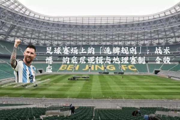 足球赛场上的「洗牌规则」：战术博弈的底层逻辑与地理赛制耦合效应