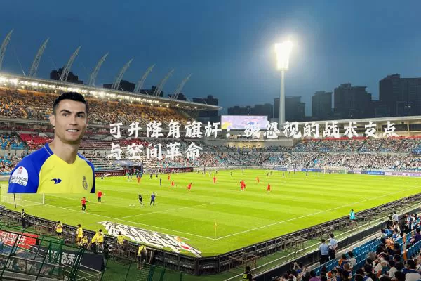 可升降角旗杆:被忽视的战术支点与空间革命