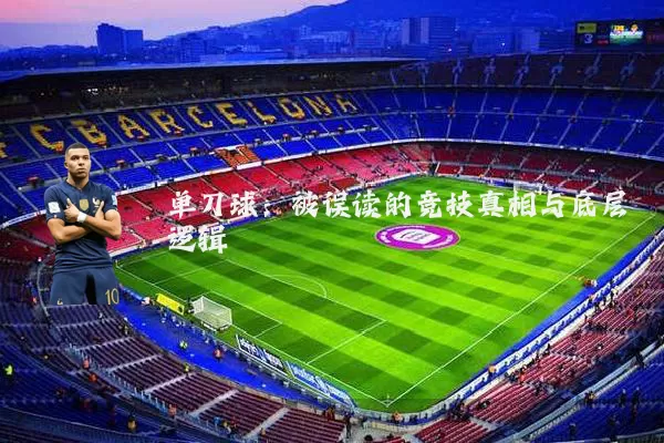 单刀球:被误读的竞技真相与底层逻辑