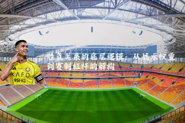 胜负关系的底层逻辑：从战术权重到赛制杠杆的解构