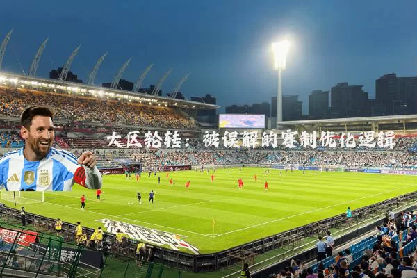 大区轮转：被误解的赛制优化逻辑